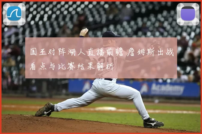 国王对阵湖人直播前瞻 詹姆斯出战看点与比赛结果解析