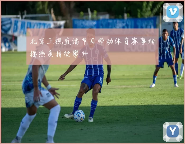 北京卫视直播节目带动体育赛事转播热度持续攀升