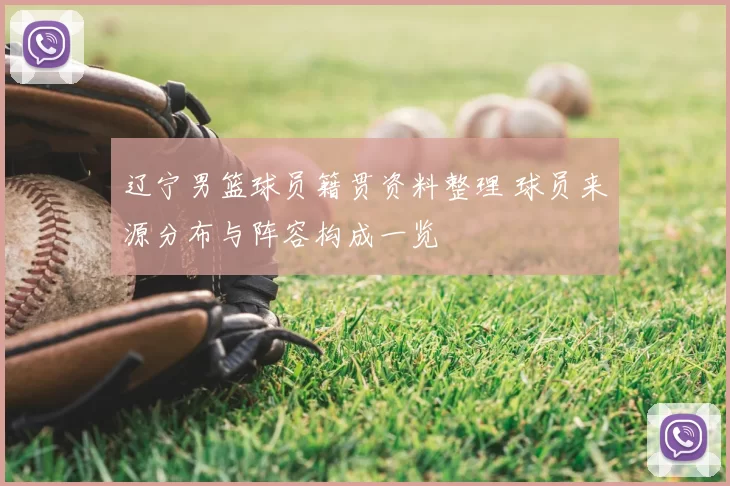 辽宁男篮球员籍贯资料整理 球员来源分布与阵容构成一览