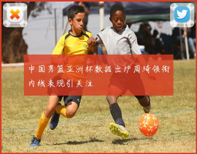 中国男篮亚洲杯数据出炉周琦领衔内线表现引关注