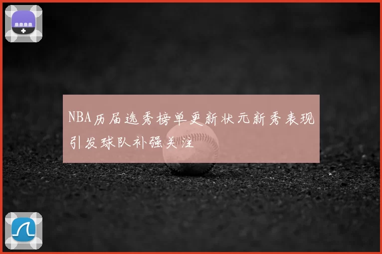 NBA历届选秀榜单更新状元新秀表现引发球队补强关注