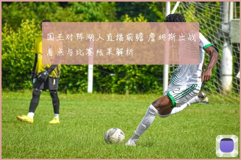 国王对阵湖人直播前瞻 詹姆斯出战看点与比赛结果解析