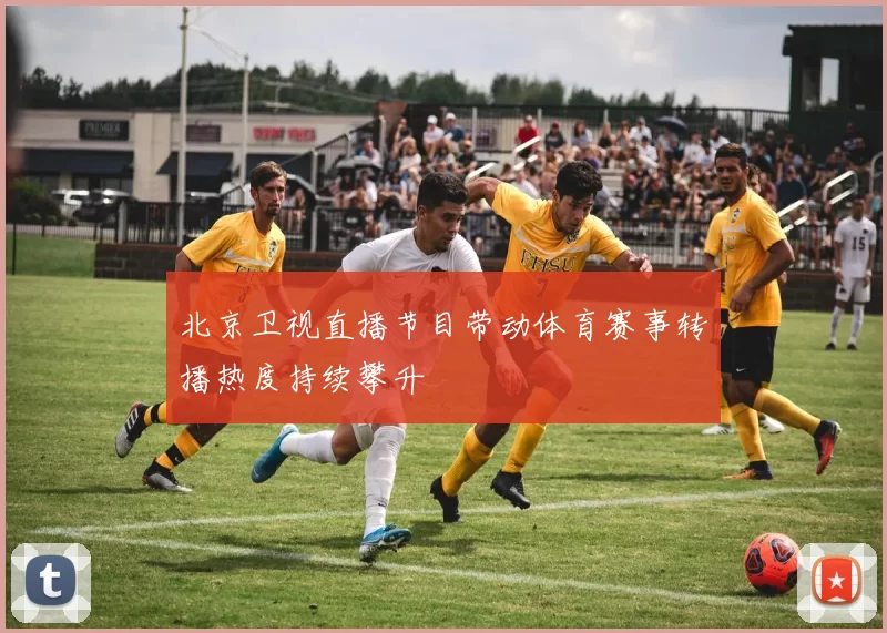 北京卫视直播节目带动体育赛事转播热度持续攀升