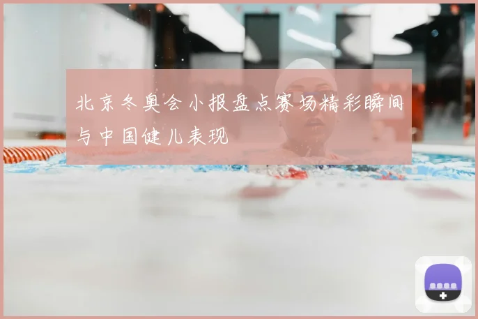北京冬奥会小报盘点赛场精彩瞬间与中国健儿表现