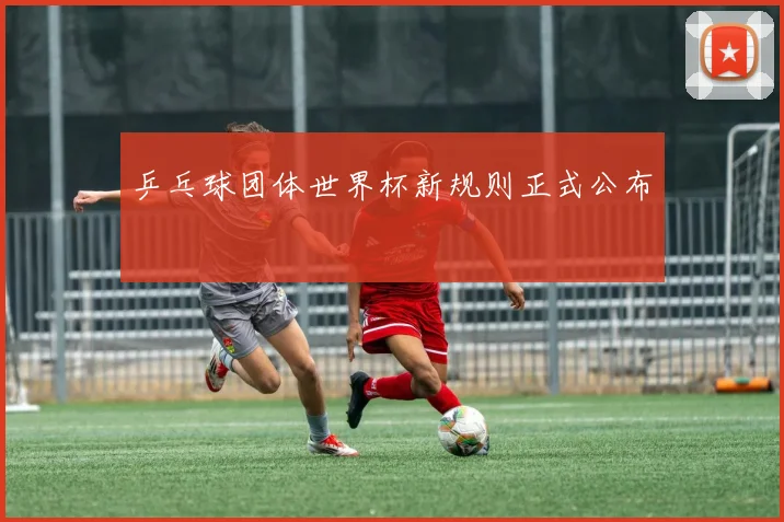 乒乓球团体世界杯新规则正式公布