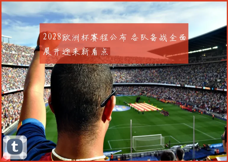 2028欧洲杯赛程公布 各队备战全面展开迎来新看点