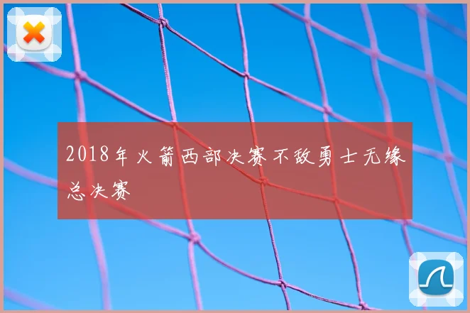 2018年火箭西部决赛不敌勇士无缘总决赛