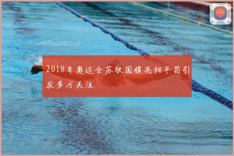 2018年奥运会苏联国旗亮相平昌引发多方关注