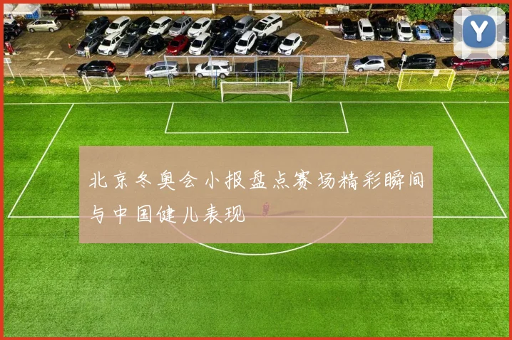 北京冬奥会小报盘点赛场精彩瞬间与中国健儿表现