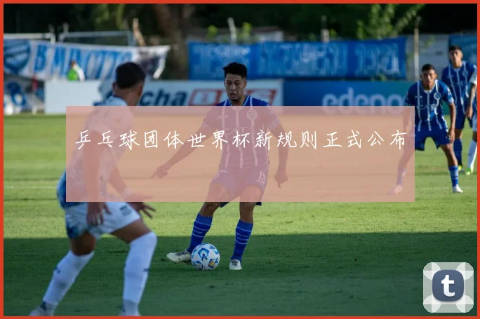 乒乓球团体世界杯新规则正式公布