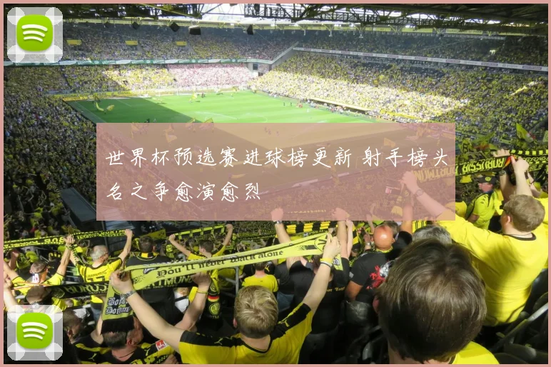 世界杯预选赛进球榜更新 射手榜头名之争愈演愈烈