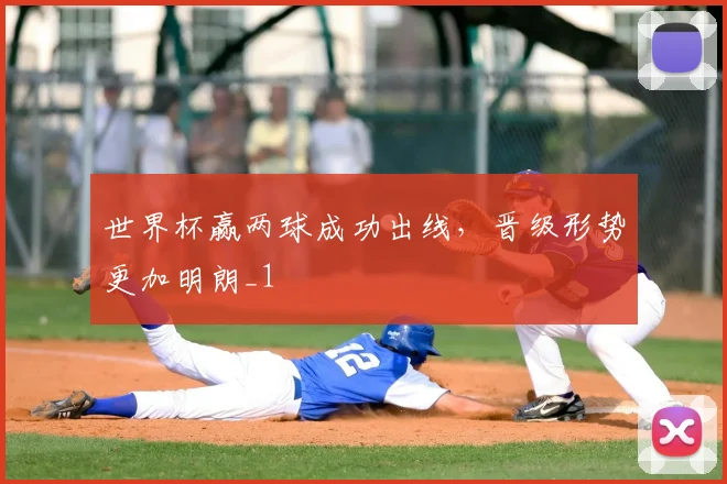 世界杯赢两球成功出线,晋级形势更加明朗_1